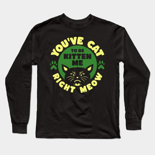 You've Cat To Be Kitten Me Right Meow Long Sleeve T-Shirt by Teewyld